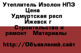 Утеплитель Изолон НПЭ › Цена ­ 110 - Удмуртская респ., Ижевск г. Строительство и ремонт » Материалы   